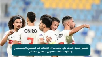تشكيل مميز.. تعرف على موعد مباراة الزمالك ضد المصري البورسعيدي والقنوات الناقلة بالدوري المصري الممتاز